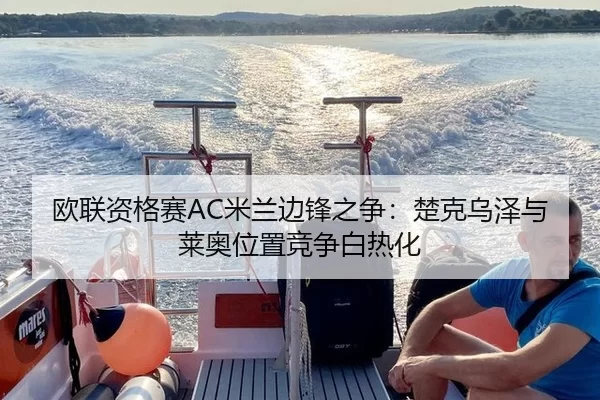 欧联资格赛AC米兰边锋之争：楚克乌泽与莱奥位置竞争白热化