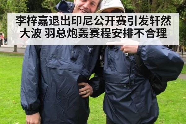 李梓嘉退出印尼公开赛引发轩然大波 羽总炮轰赛程安排不合理