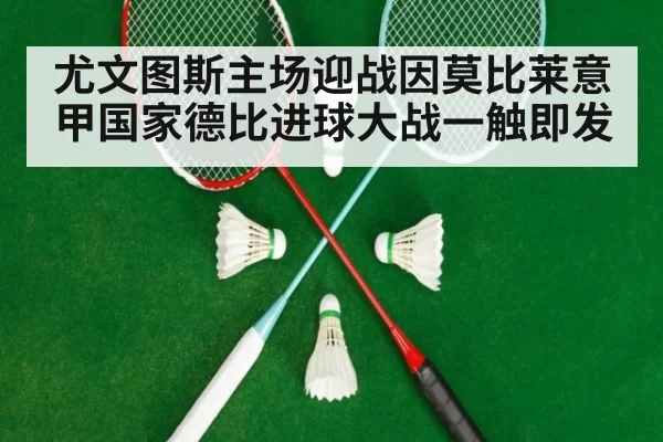 尤文图斯主场迎战因莫比莱意甲国家德比进球大战一触即发