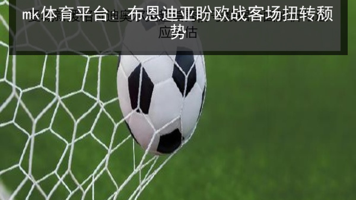 mk体育平台: 布恩迪亚盼欧战客场扭转颓势