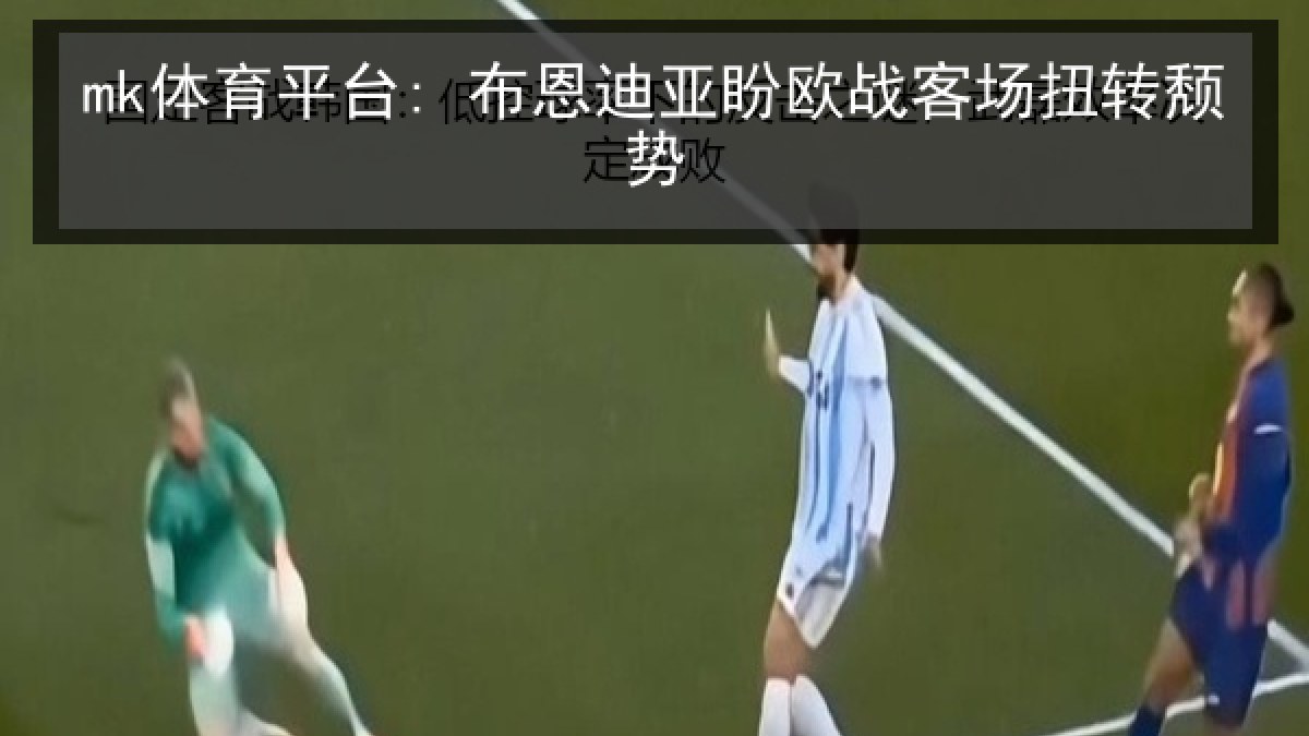 mk体育平台: 布恩迪亚盼欧战客场扭转颓势
