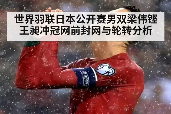 世界羽联日本公开赛男双梁伟铿王昶冲冠网前封网与轮转分析