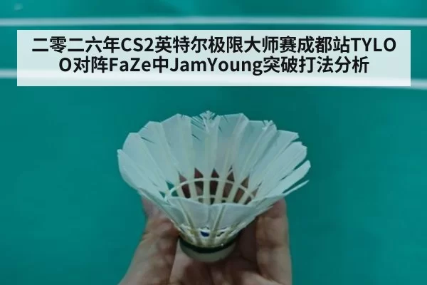 二零二六年CS2英特尔极限大师赛成都站TYLOO对阵FaZe中JamYoung突破打法分析